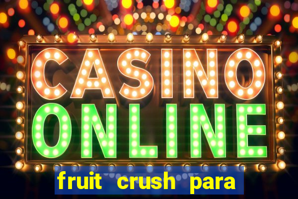 fruit crush para ganhar dinheiro